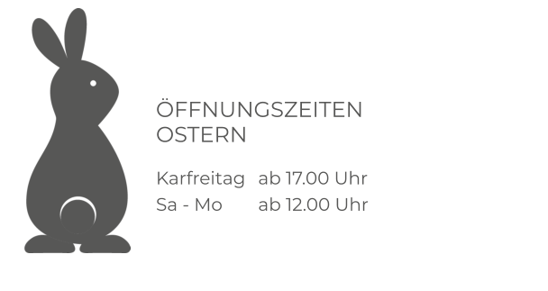 ÖFFNUNGSZEITEN OSTERN  Karfreitag 	ab 17.00 Uhr Sa - Mo		ab 12.00 Uhr